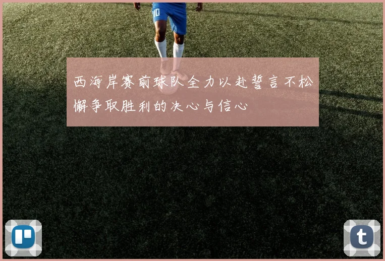 西海岸赛前球队全力以赴誓言不松懈争取胜利的决心与信心