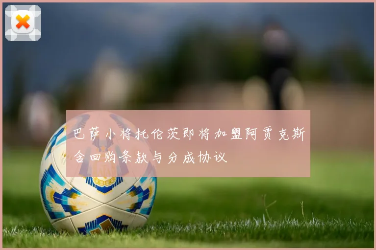 巴萨小将托伦茨即将加盟阿贾克斯含回购条款与分成协议