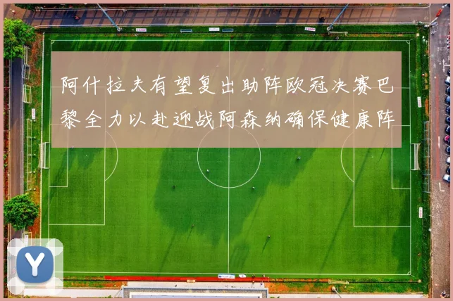 阿什拉夫有望复出助阵欧冠决赛巴黎全力以赴迎战阿森纳确保健康阵容