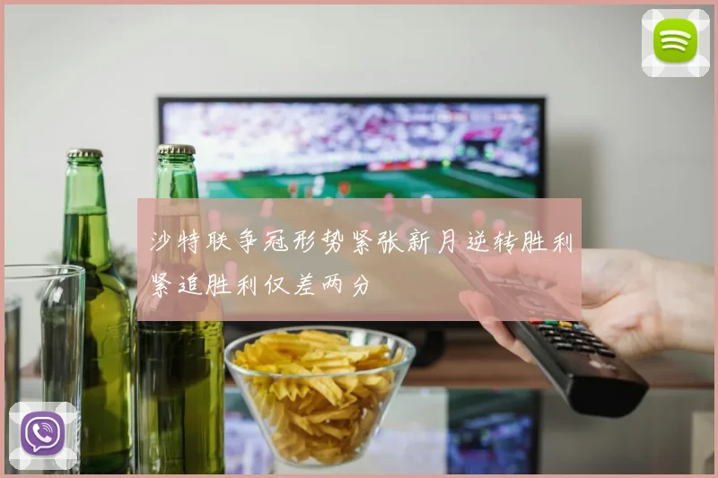 沙特联争冠形势紧张新月逆转胜利紧追胜利仅差两分