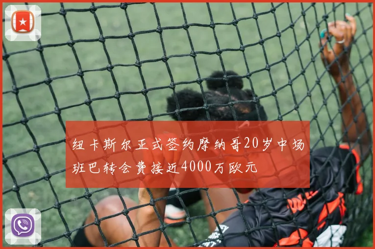 纽卡斯尔正式签约摩纳哥20岁中场班巴转会费接近4000万欧元