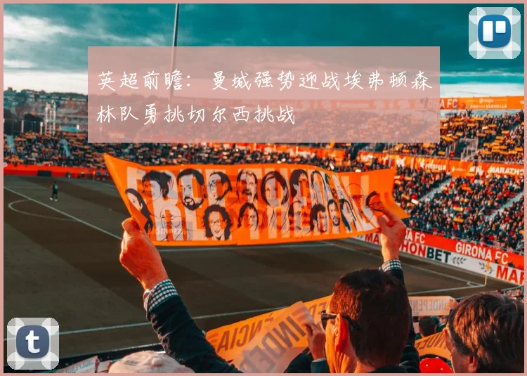 英超前瞻：曼城强势迎战埃弗顿森林队勇挑切尔西挑战
