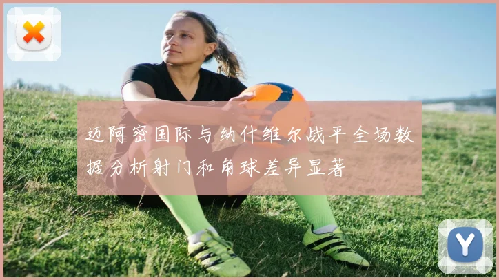 迈阿密国际与纳什维尔战平全场数据分析射门和角球差异显著