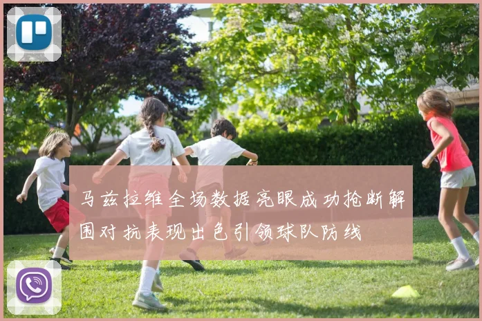 马兹拉维全场数据亮眼成功抢断解围对抗表现出色引领球队防线