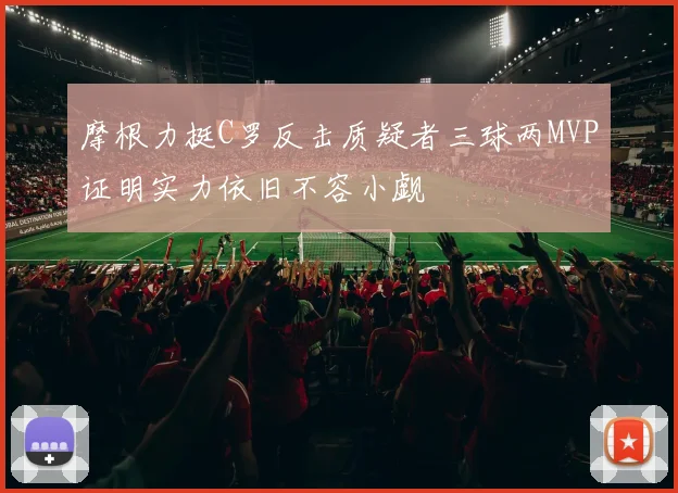 摩根力挺C罗反击质疑者三球两MVP证明实力依旧不容小觑