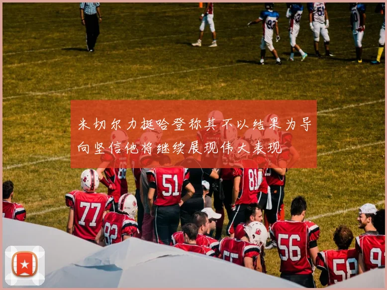 米切尔力挺哈登称其不以结果为导向坚信他将继续展现伟大表现