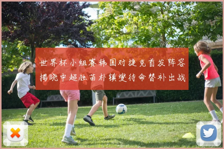 世界杯小组赛韩国对捷克首发阵容揭晓中超独苗朴镇燮待命替补出战
