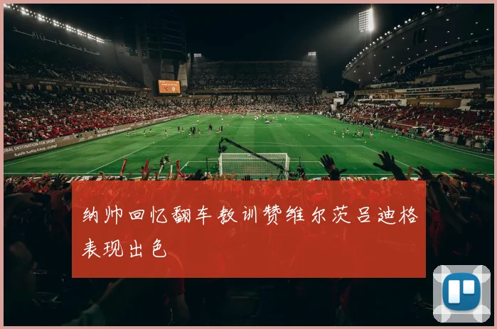 纳帅回忆翻车教训赞维尔茨吕迪格表现出色